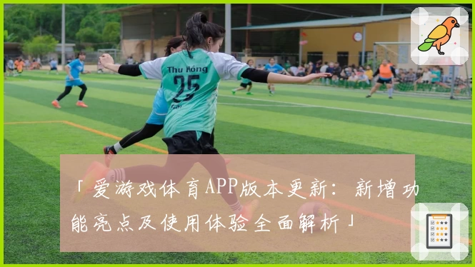 「爱游戏体育APP版本更新：新增功能亮点及使用体验全面解析」