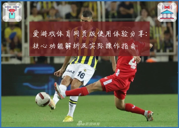 爱游戏体育网页版使用体验分享：核心功能解析及实际操作指南