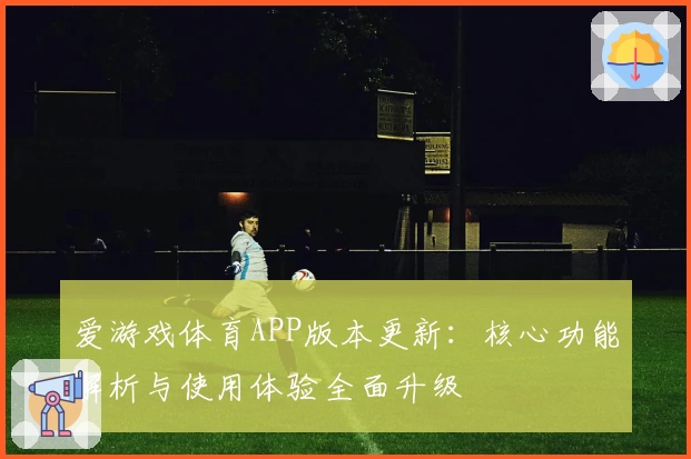 爱游戏体育APP版本更新：核心功能解析与使用体验全面升级