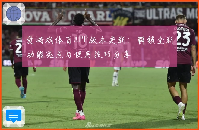 爱游戏体育APP版本更新：解锁全新功能亮点与使用技巧分享
