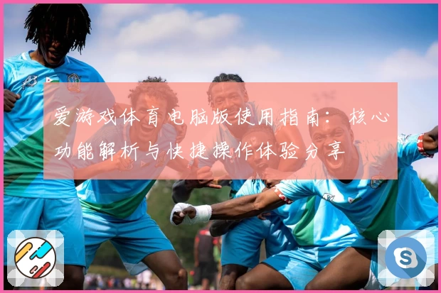 爱游戏体育电脑版使用指南：核心功能解析与快捷操作体验分享