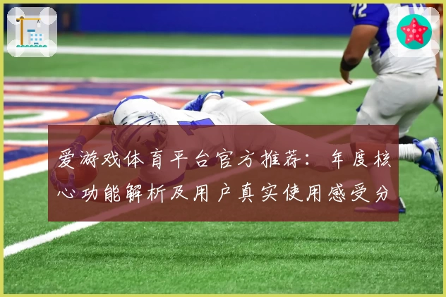 爱游戏体育平台官方推荐：年度核心功能解析及用户真实使用感受分享