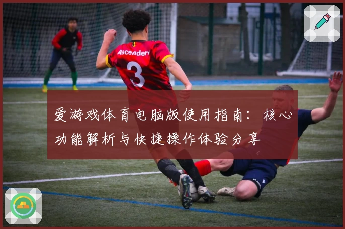 爱游戏体育电脑版使用指南：核心功能解析与快捷操作体验分享