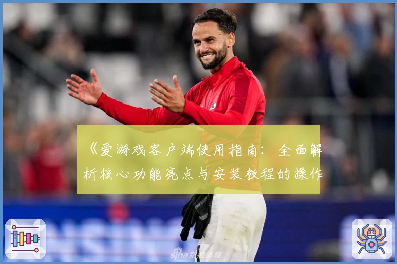 《爱游戏客户端使用指南：全面解析核心功能亮点与安装教程的操作体验》