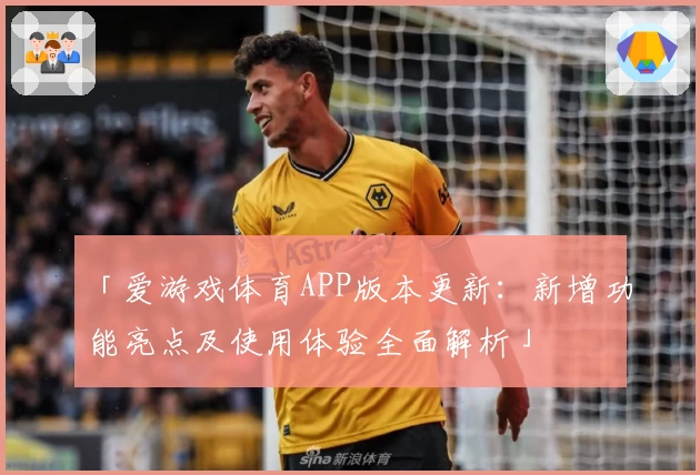 「爱游戏体育APP版本更新：新增功能亮点及使用体验全面解析」